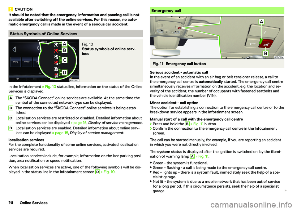 SKODA OCTAVIA 2018 Owner´s Manual CAUTIONIt should be noted that the emergency, information and panning call is not
available after switching off the online services. For this reason, no auto-
matic emergency call is made in the event SKODA OCTAVIA 2018 Owner´s Manual CAUTIONIt should be noted that the emergency, information and panning call is not
available after switching off the online services. For this reason, no auto-
matic emergency call is made in the event