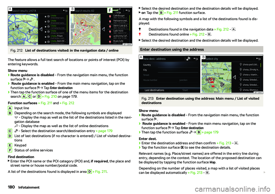 SKODA OCTAVIA 2018  Owner´s Manual Fig. 212 
List of destinations visited: in the navigation data / online
The feature allows a full text search of locations or points of interest (POI) by
entering keywords.
Show menu
