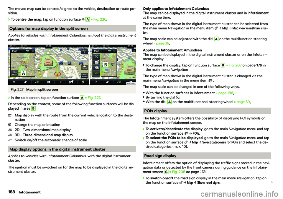 SKODA OCTAVIA 2018  Owner´s Manual The moved map can be centred/aligned to the vehicle, destination or route po-
sition.
