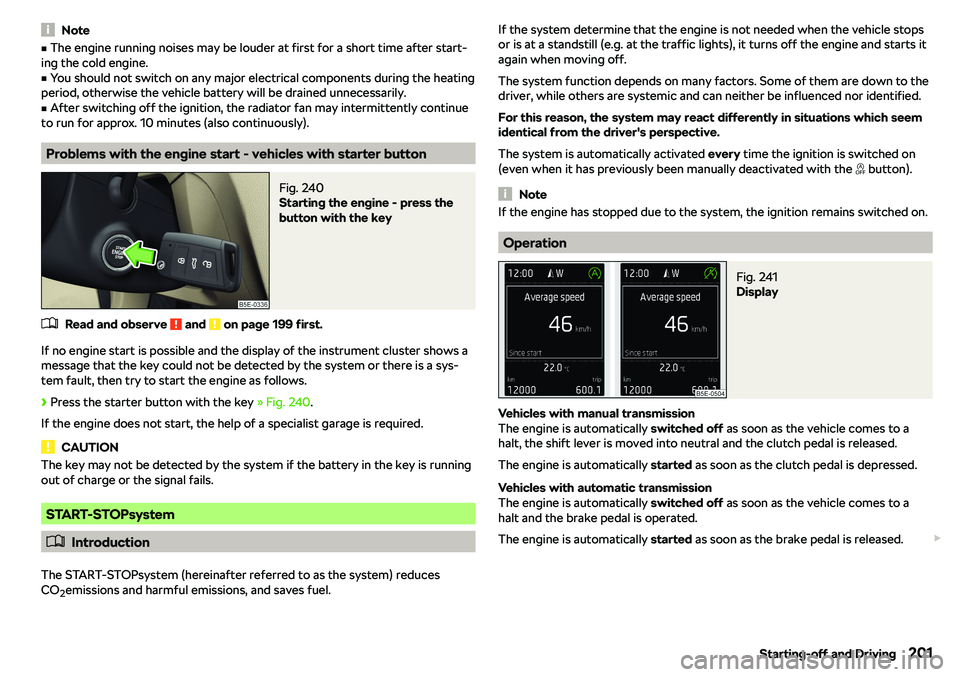 SKODA OCTAVIA 2019  Owner´s Manual NotevThe engine running noises may be louder at first for a short time after start-
ing the cold engine.v
You should not switch on any major electrical components during the heating
period, otherwis