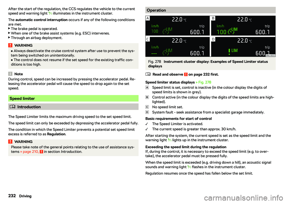SKODA OCTAVIA 2019  Owner´s Manual After the start of the regulation, the CCS regulates the vehicle to the current
speed and warning light  � illuminates in the instrument cluster.
The  automatic control interruption  occurs if any 