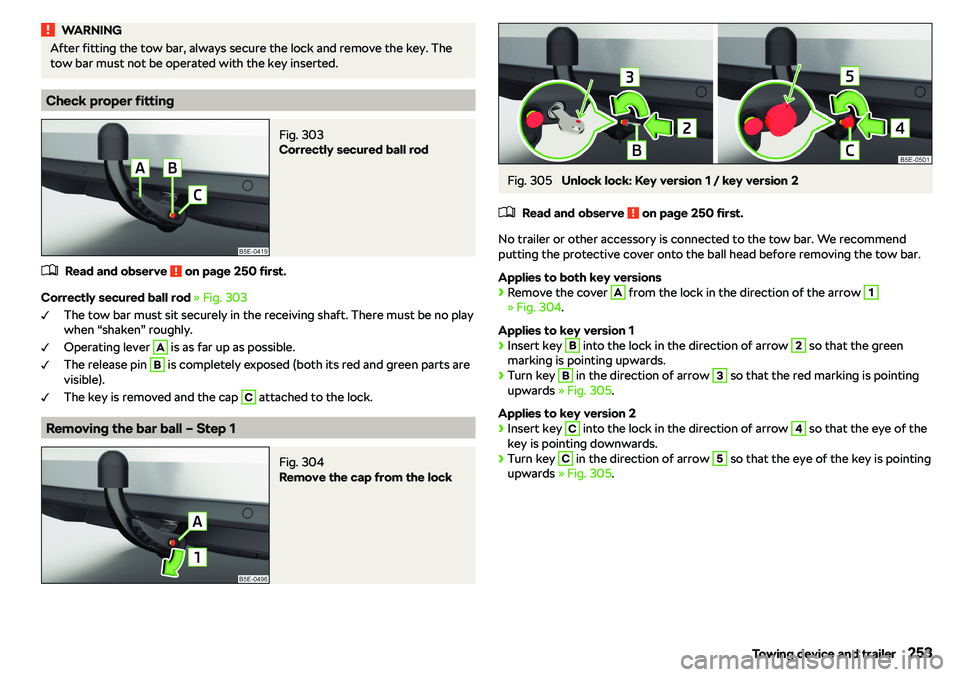 SKODA OCTAVIA 2019  Owner´s Manual WARNINGAfter fitting the tow bar, always secure the lock and remove the key. The
tow bar must not be operated with the key inserted.
Check proper fitting
Fig. 303 
Correctly secured ball rod
�