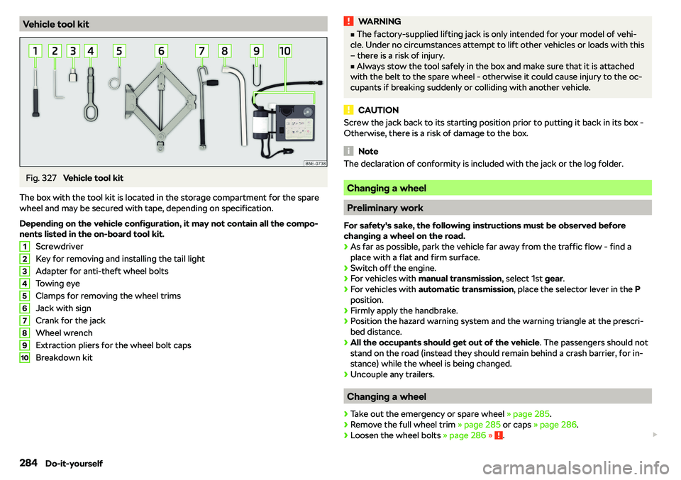 SKODA OCTAVIA 2019  Owner´s Manual Vehicle tool kitFig. 327 
Vehicle tool kit
The box with the tool kit is located in the storage compartment for the spare
wheel and may be secured with tape, depending on specification.
Depending on th