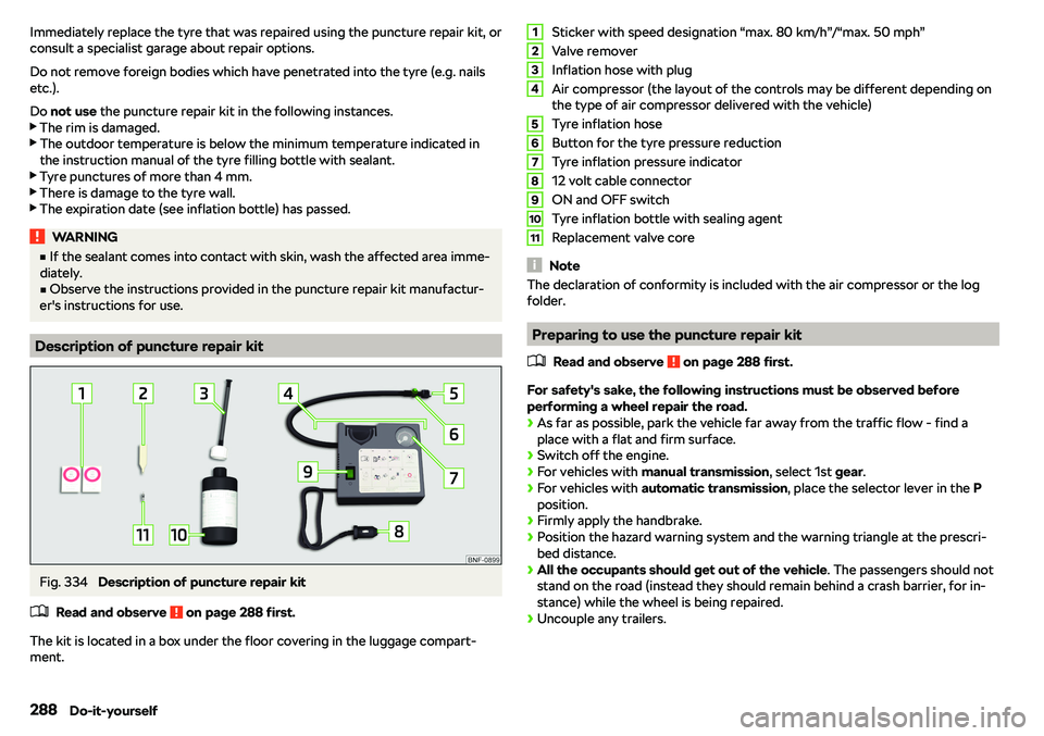 SKODA OCTAVIA 2019 Owner´s Manual Immediately replace the tyre that was repaired using the puncture repair kit, or
consult a specialist garage about repair options.
Do not remove foreign bodies which have penetrated into the tyre (e.g SKODA OCTAVIA 2019 Owner´s Manual Immediately replace the tyre that was repaired using the puncture repair kit, or
consult a specialist garage about repair options.
Do not remove foreign bodies which have penetrated into the tyre (e.g