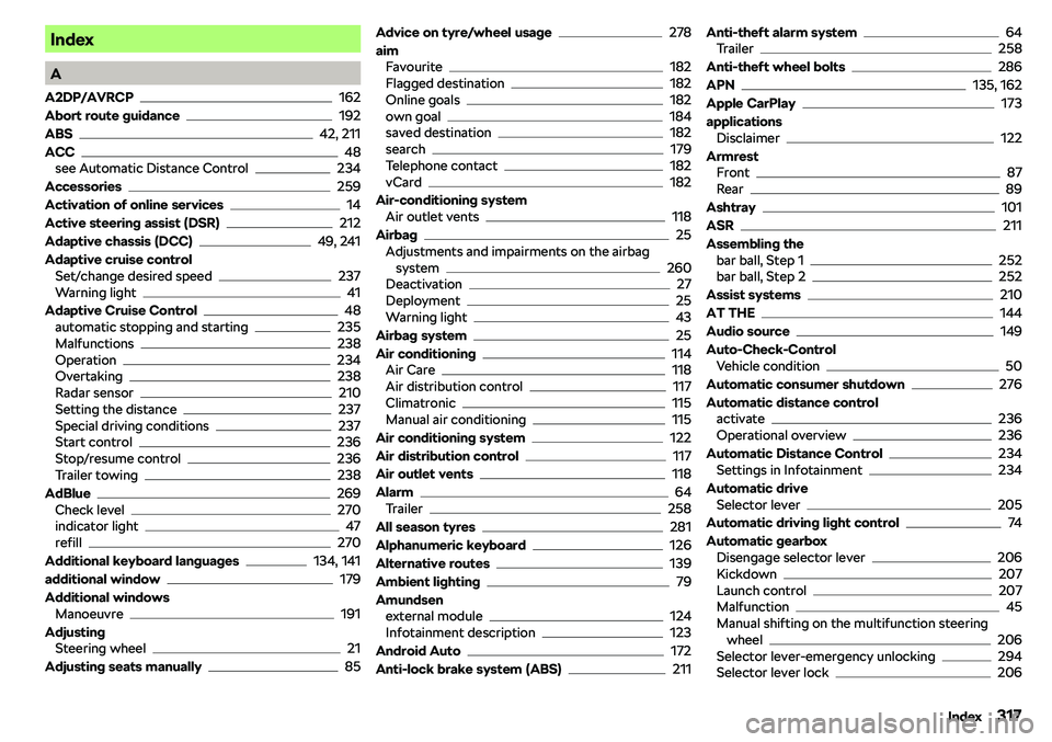 SKODA OCTAVIA 2018  Owner´s Manual Index
A
A2DP/AVRCP
162
Abort route guidance
192
ABS
42, 211
ACC
48
see Automatic Distance Control234
Accessories
259
Activation of online services
14
Active steering assist (DSR)
212
Adaptive chassis 