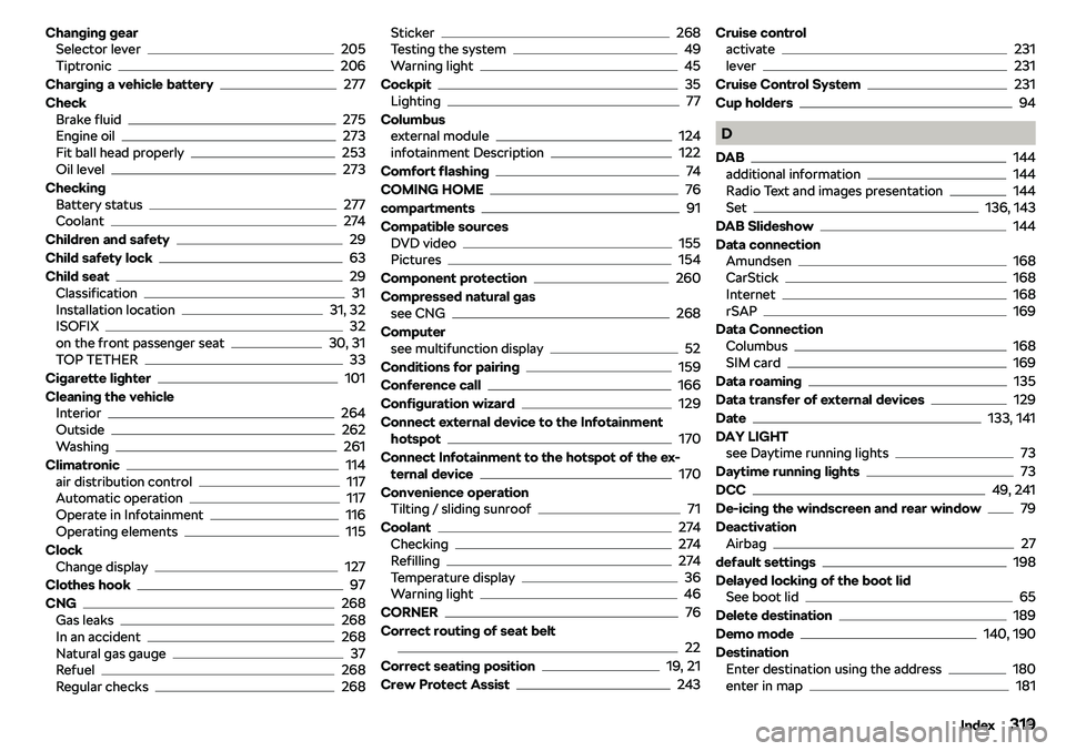 SKODA OCTAVIA 2017  Owner´s Manual Changing gearSelector lever205
Tiptronic206
Charging a vehicle battery
277
Check Brake fluid
275
Engine oil273
Fit ball head properly253
Oil level273
Checking Battery status
277
Coolant274
Children an