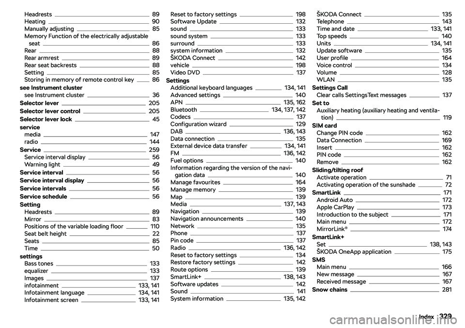 SKODA OCTAVIA 2018  Owner´s Manual Headrests89
Heating90
Manually adjusting85
Memory Function of the electrically adjustable seat
86
Rear88
Rear armrest89
Rear seat backrests88
Setting85
Storing in memory of remote control key86
see In