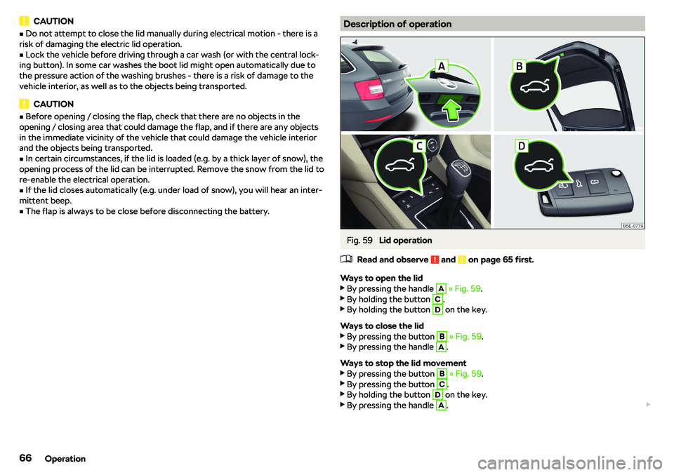 SKODA OCTAVIA 2018  Owner´s Manual CAUTIONvDo not attempt to close the lid manually during electrical motion - there is a
risk of damaging the electric lid operation.v
Lock the vehicle before driving through a car wash (or with the c
