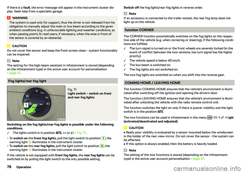 SKODA OCTAVIA 2018  Owner´s Manual If there is a fault, the error message will appear in the instrument cluster dis-
play. Seek help from a specialist garage.WARNINGThe system is used only for support, thus the driver is not released f