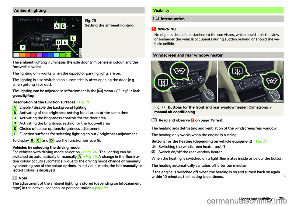 SKODA OCTAVIA 2018  Owner´s Manual Ambient lightingFig. 76 
Setting the ambient lighting
The ambient lighting illuminates the side door trim panels in colour, and the
footwell in white.
The lighting only works when the dipped or parkin