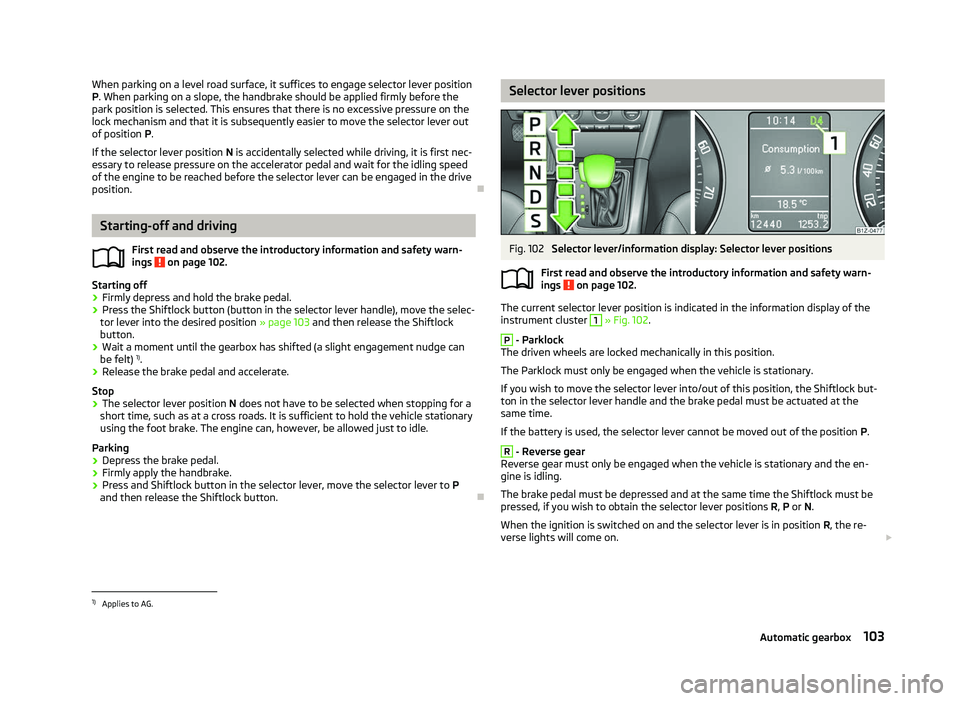 SKODA OCTAVIA 2006 Owner´s Manual When parking on a level road surface, it suffices to engage selector lever position
P. When parking on a slope, the handbrake should be applied firmly before the
park position is selected. This ensure SKODA OCTAVIA 2006 Owner´s Manual When parking on a level road surface, it suffices to engage selector lever position
P. When parking on a slope, the handbrake should be applied firmly before the
park position is selected. This ensure