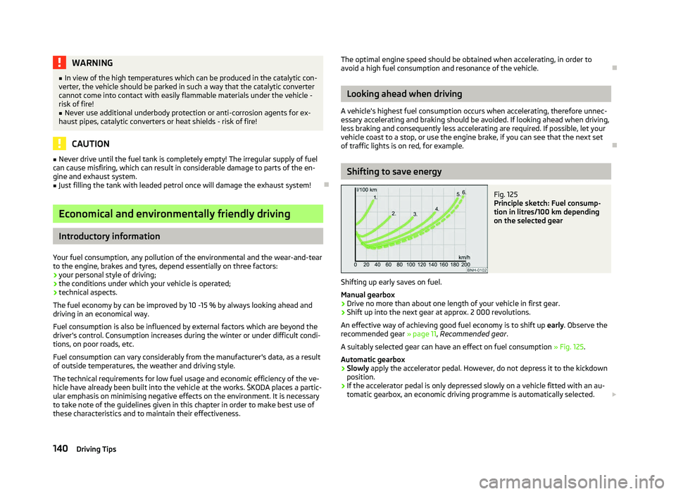 SKODA OCTAVIA 2006  Owner´s Manual WARNING
■ In view of the high temperatures which can be produced in the catalytic con-
verter, the vehicle should be parked in such a way that the catalytic converter
cannot come into contact with e