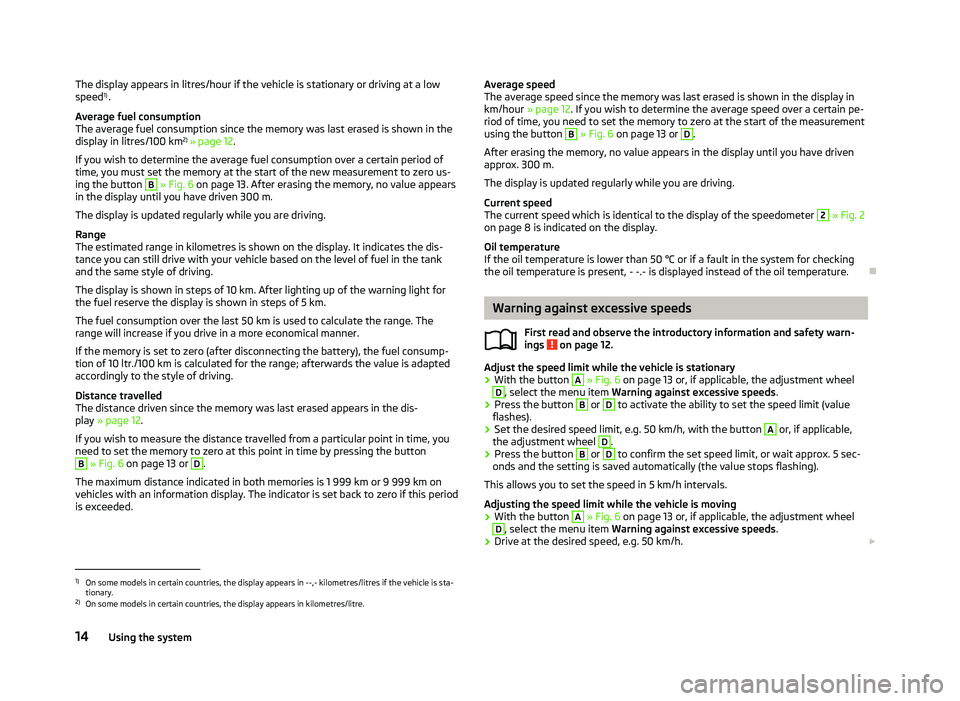 SKODA OCTAVIA 2006 Owner´s Manual The display appears in litres/hour if the vehicle is stationary or driving at a low
speed
1)
.
Average fuel consumption
The average fuel consumption since the memory was last erased is shown in the
di SKODA OCTAVIA 2006 Owner´s Manual The display appears in litres/hour if the vehicle is stationary or driving at a low
speed
1)
.
Average fuel consumption
The average fuel consumption since the memory was last erased is shown in the
di