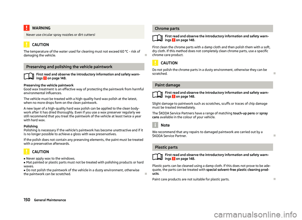 SKODA OCTAVIA 2006  Owner´s Manual WARNING
Never use circular spray nozzles or dirt cutters! CAUTION
The temperature of the water used for cleaning must not exceed 60 °C - risk of
damaging the vehicle. ÐPreserving and polishing the v