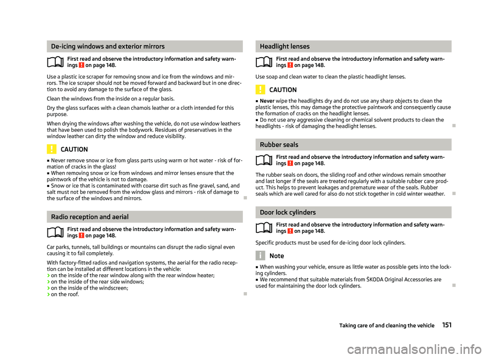 SKODA OCTAVIA 2006  Owner´s Manual De-icing windows and exterior mirrors
First read and observe the introductory information and safety warn-
ings   on page 148.
Use a plastic ice scraper for removing snow and ice from the windows and 