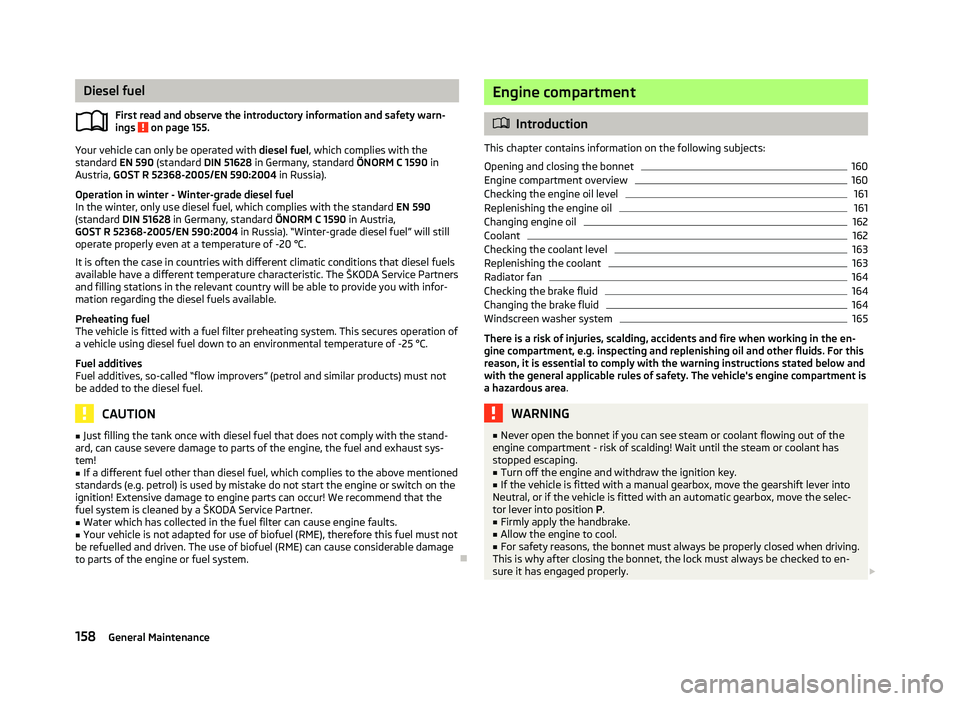 SKODA OCTAVIA 2006  Owner´s Manual Diesel fuel
First read and observe the introductory information and safety warn-
ings   on page 155.
Your vehicle can only be operated with 
diesel fuel, which complies with the
standard  EN
 590 (sta