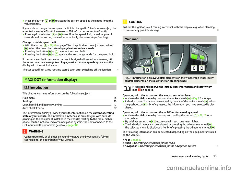 SKODA OCTAVIA 2006  Owner´s Manual ›
Press the button  B
 or  D
 to accept the current speed as the speed limit (the
value flashes).
If you wish to change the set speed limit, it is changed in 5
 km/h intervals (e.g. the
accepted spe