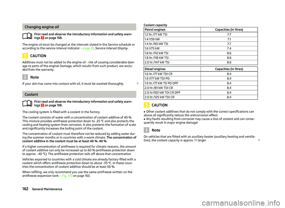 SKODA OCTAVIA 2006  Owner´s Manual Changing engine oil
First read and observe the introductory information and safety warn-
ings   on page 158.
The engine oil must be changed at the intervals stated in the Service schedule or
according