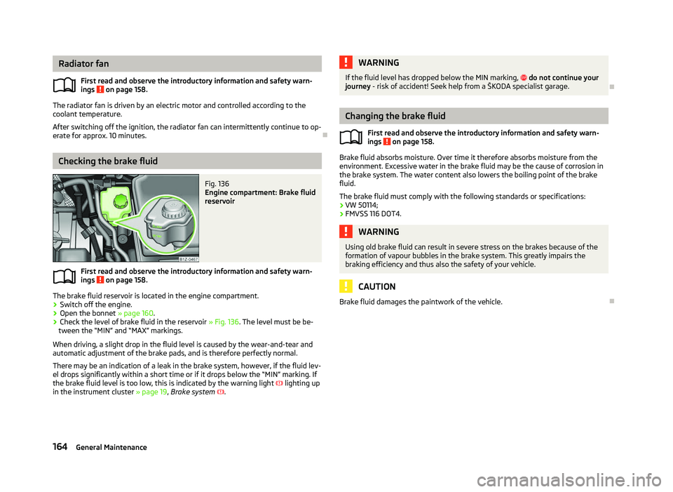 SKODA OCTAVIA 2006 Owner´s Manual Radiator fan
First read and observe the introductory information and safety warn-
ings on page 158.
The radiator fan is driven by an electric motor and controlled according to the
coolant temperatur SKODA OCTAVIA 2006 Owner´s Manual Radiator fan
First read and observe the introductory information and safety warn-
ings on page 158.
The radiator fan is driven by an electric motor and controlled according to the
coolant temperatur