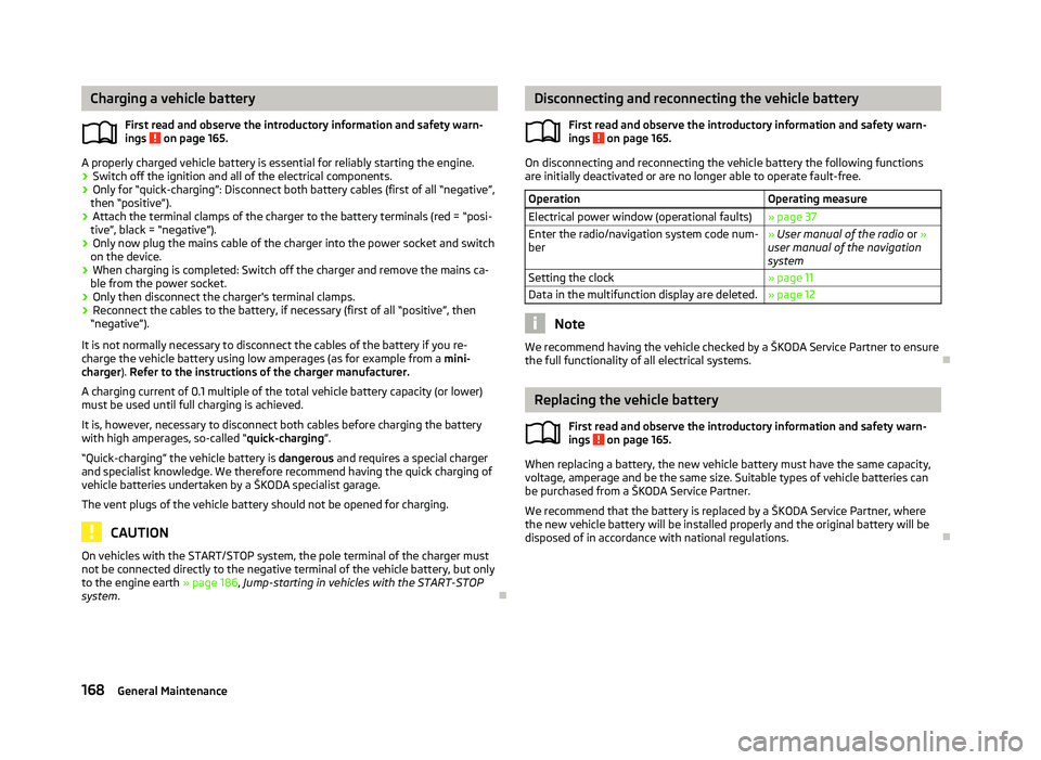 SKODA OCTAVIA 2006 Owner´s Manual Charging a vehicle battery
First read and observe the introductory information and safety warn-
ings on page 165.
A properly charged vehicle battery is essential for reliably starting the engine.
SKODA OCTAVIA 2006 Owner´s Manual Charging a vehicle battery
First read and observe the introductory information and safety warn-
ings on page 165.
A properly charged vehicle battery is essential for reliably starting the engine.