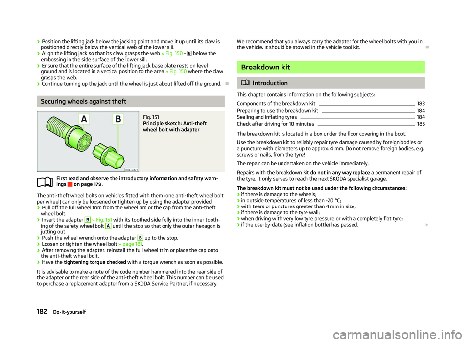 SKODA OCTAVIA 2006 Owner´s Manual ›
Position the lifting jack below the jacking point and move it up until its claw is
positioned directly below the vertical web of the lower sill.
› Align the lifting jack so that its claw grasps SKODA OCTAVIA 2006 Owner´s Manual ›
Position the lifting jack below the jacking point and move it up until its claw is
positioned directly below the vertical web of the lower sill.
› Align the lifting jack so that its claw grasps