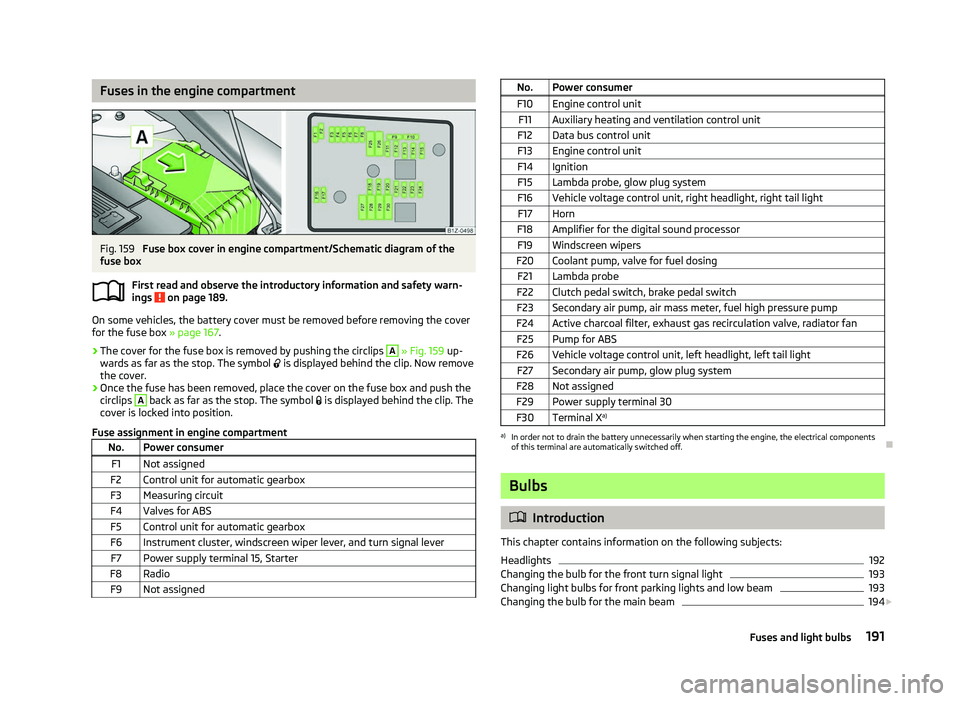 SKODA OCTAVIA 2006 Owner´s Manual Fuses in the engine compartment
Fig. 159
Fuse box cover in engine compartment/Schematic diagram of the
fuse box
First read and observe the introductory information and safety warn-
ings on page 189 SKODA OCTAVIA 2006 Owner´s Manual Fuses in the engine compartment
Fig. 159
Fuse box cover in engine compartment/Schematic diagram of the
fuse box
First read and observe the introductory information and safety warn-
ings on page 189
