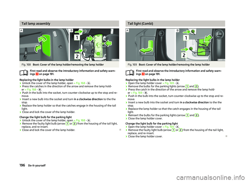 SKODA OCTAVIA 2006 Owner´s Manual Tail lamp assembly
Fig. 168
Boot: Cover of the lamp holder/removing the lamp holder
First read and observe the introductory information and safety warn-
ings on page 191.
Replacing the light bulbs SKODA OCTAVIA 2006 Owner´s Manual Tail lamp assembly
Fig. 168
Boot: Cover of the lamp holder/removing the lamp holder
First read and observe the introductory information and safety warn-
ings on page 191.
Replacing the light bulbs