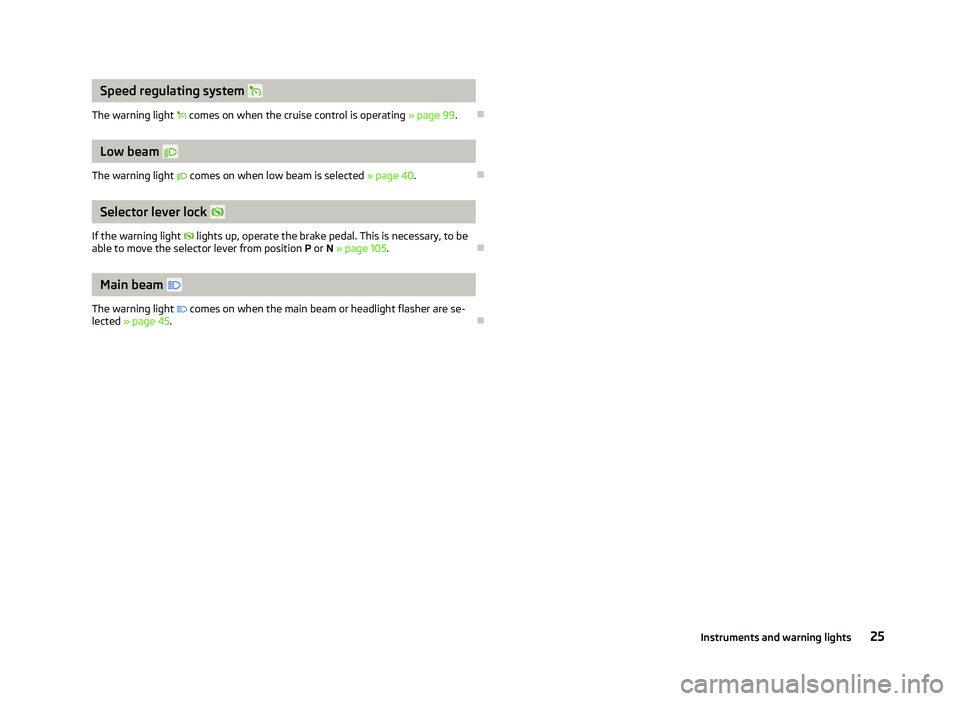 SKODA OCTAVIA 2006  Owner´s Manual Speed regulating system  
The warning light   comes on when the cruise control is operating  » page 99.Ð Low beam  
The warning light   comes on when low beam is selected  » page 40.ÐS