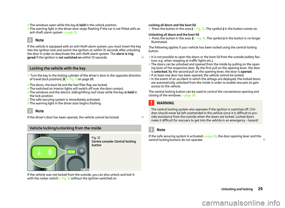 SKODA OCTAVIA 2006 Owner´s Manual ›
The windows open while the key
is held in the unlock position.
› The warning light in the driver door stops flashing if the car is not fitted with an
anti-theft alarm system
» page 31.Note
If SKODA OCTAVIA 2006 Owner´s Manual ›
The windows open while the key
is held in the unlock position.
› The warning light in the driver door stops flashing if the car is not fitted with an
anti-theft alarm system
» page 31.Note
If