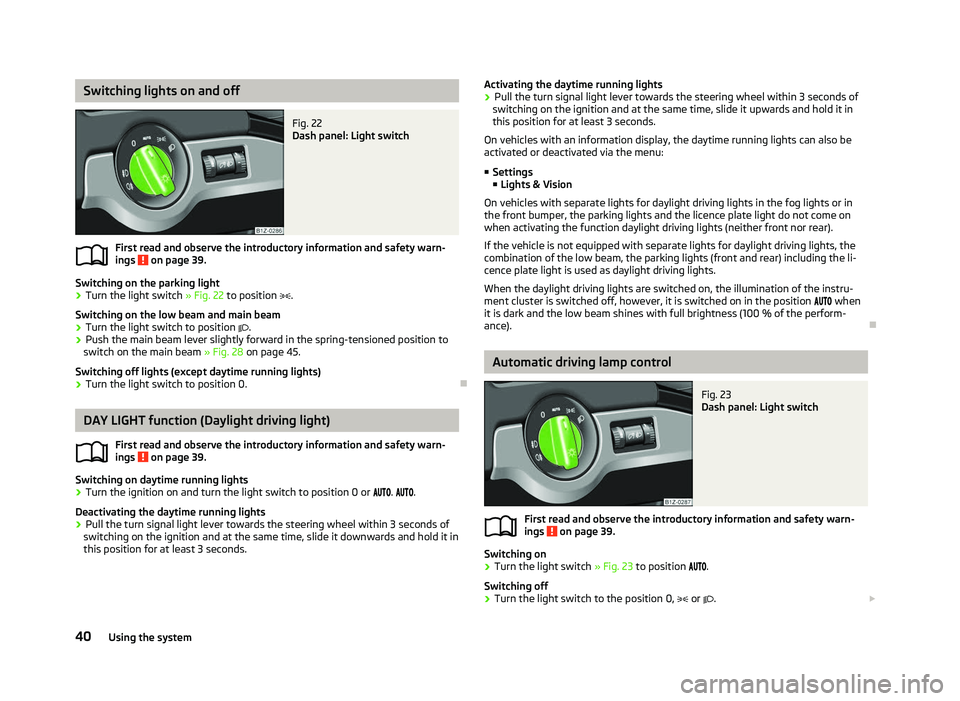 SKODA OCTAVIA 2006  Owner´s Manual Switching lights on and off
Fig. 22 
Dash panel: Light switch
First read and observe the introductory information and safety warn-
ings   on page 39.
Switching on the parking light
› Turn the light 