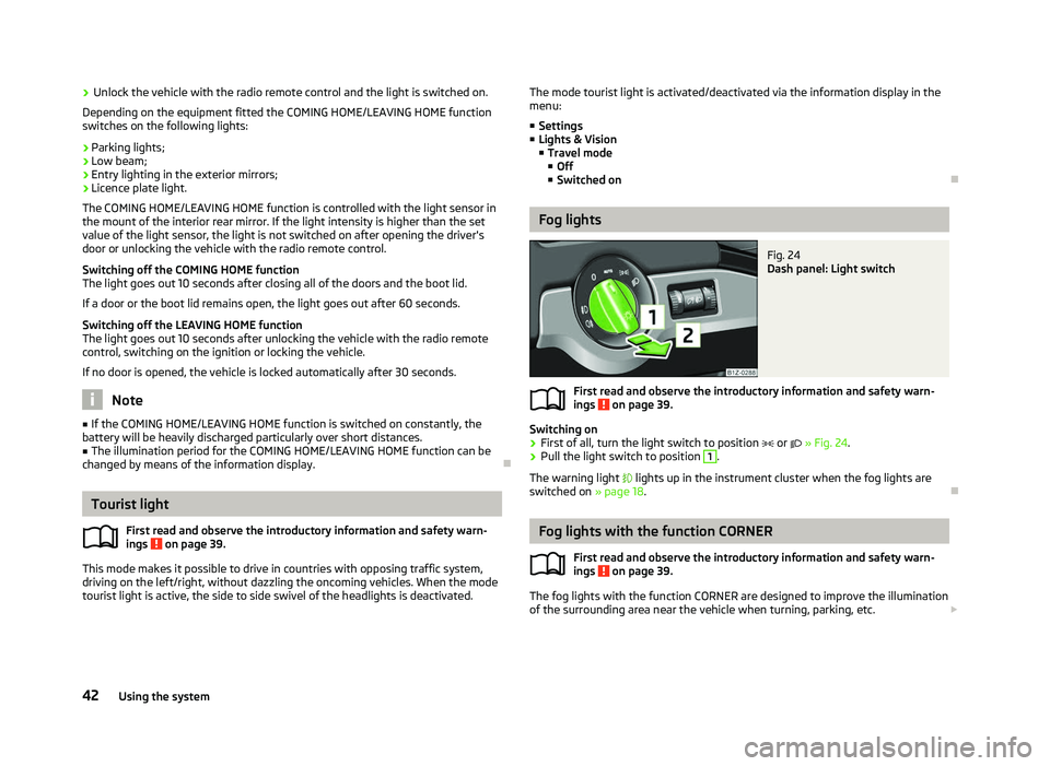 SKODA OCTAVIA 2006 Owner´s Manual ›
Unlock the vehicle with the radio remote control and the light is switched on.
Depending on the equipment fitted the COMING HOME/LEAVING HOME function
switches on the following lights:
› Parkin SKODA OCTAVIA 2006 Owner´s Manual ›
Unlock the vehicle with the radio remote control and the light is switched on.
Depending on the equipment fitted the COMING HOME/LEAVING HOME function
switches on the following lights:
› Parkin