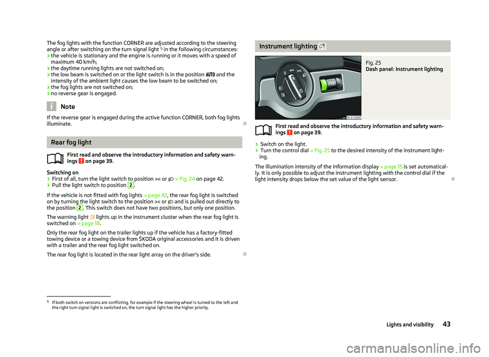 SKODA OCTAVIA 2006  Owner´s Manual The fog lights with the function CORNER are adjusted according to the steering
angle or after switching on the turn signal light 
1)
 in the following circumstances:
› the vehicle is stationary and 