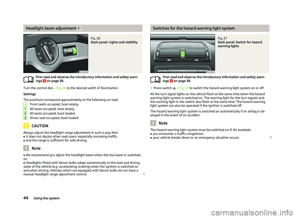 SKODA OCTAVIA 2006 Owner´s Manual Headlight beam adjustment
Fig. 26
Dash panel: Lights and visibility
First read and observe the introductory information and safety warn-
ings on page 39.
Turn the control dial
» Fig. 26 to t SKODA OCTAVIA 2006 Owner´s Manual Headlight beam adjustment
Fig. 26
Dash panel: Lights and visibility
First read and observe the introductory information and safety warn-
ings on page 39.
Turn the control dial
» Fig. 26 to t