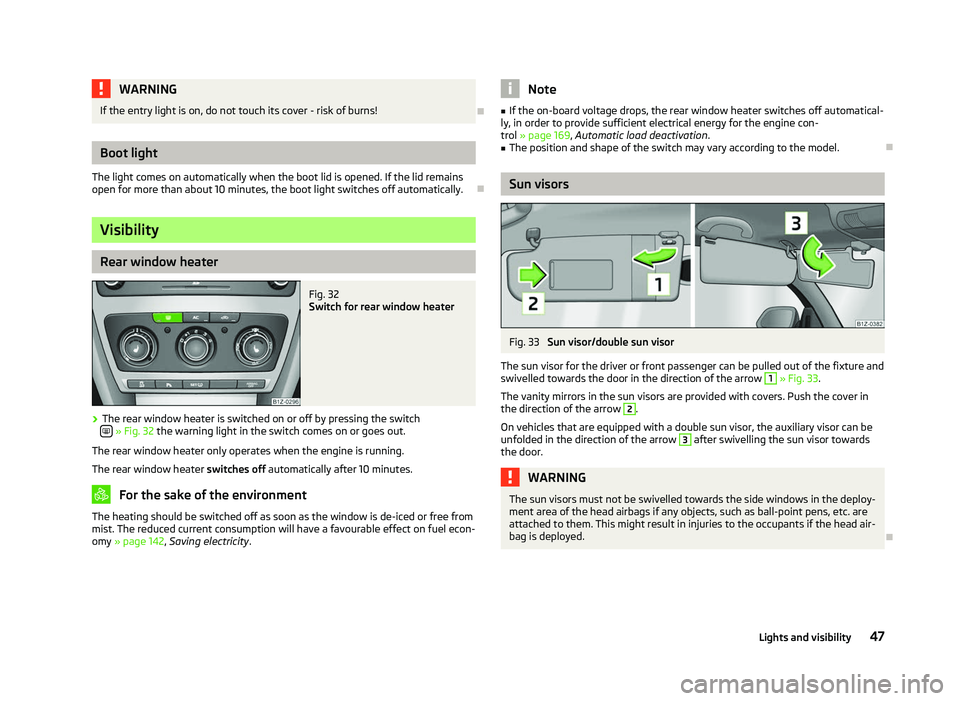 SKODA OCTAVIA 2006  Owner´s Manual WARNING
If the entry light is on, do not touch its cover - risk of burns! ÐBoot light
The light comes on automatically when the boot lid is opened. If the lid remains
open for more than about 10 
min