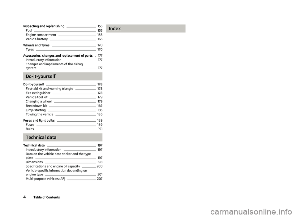 SKODA OCTAVIA 2006  Owner´s Manual Inspecting and replenishing 155
Fuel 155
Engine compartment 158
Vehicle battery 165
Wheels and Tyres 170
Tyres 170
Accessories, changes and replacement of parts 177
Introductory information 177
Change