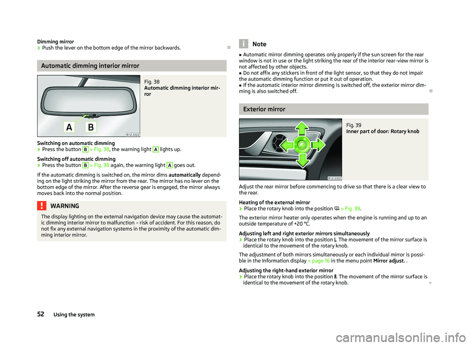 SKODA OCTAVIA 2006  Owner´s Manual Dimming mirror
›
Push the lever on the bottom edge of the mirror backwards. ÐAutomatic dimming interior mirror
Fig. 38 
Automatic dimming interior mir-
ror
Switching on automatic dimming › Press 