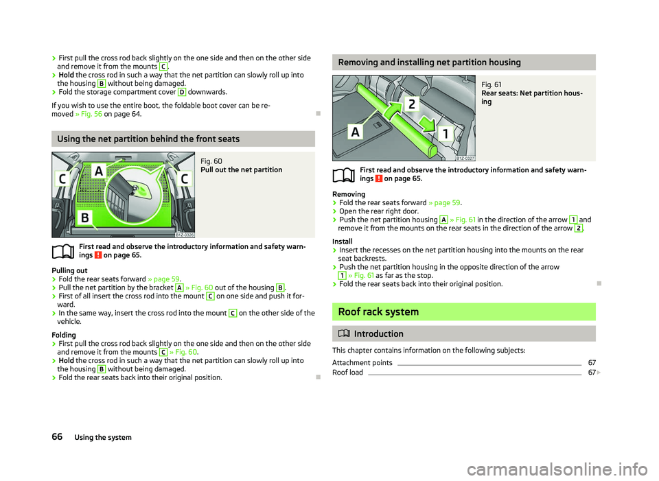 SKODA OCTAVIA 2006  Owner´s Manual ›
First pull the cross rod back slightly on the one side and then on the other side
and remove it from the mounts  C
.
› Hold the cross rod in such a way that the net partition can slowly roll up 