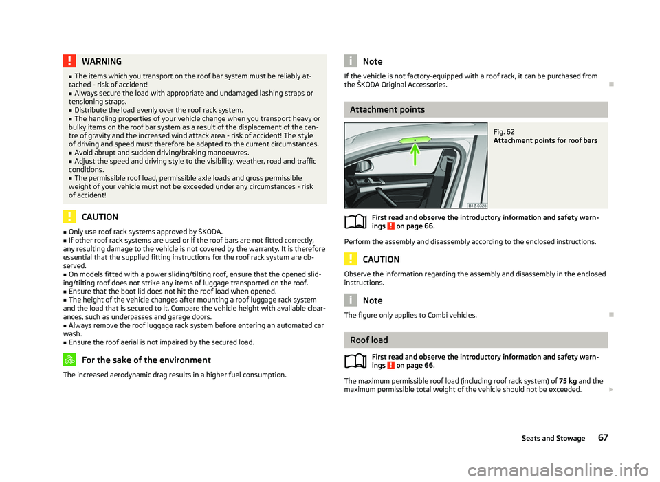 SKODA OCTAVIA 2006  Owner´s Manual WARNING
■ The items which you transport on the roof bar system must be reliably at-
tached - risk of accident!
■ Always secure the load with appropriate and undamaged lashing straps or
tensioning 