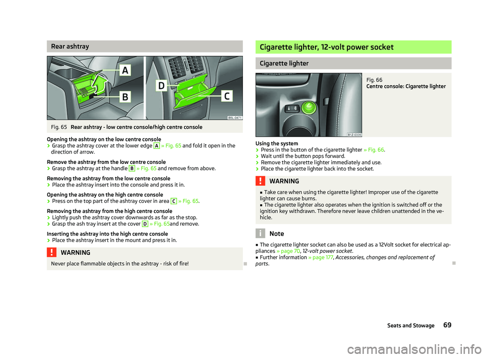 SKODA OCTAVIA 2006  Owner´s Manual Rear ashtray
Fig. 65 
Rear ashtray - low centre console/high centre console
Opening the ashtray on the low centre console
› Grasp the ashtray cover at the lower edge  A
 » Fig. 65 and fold it open 