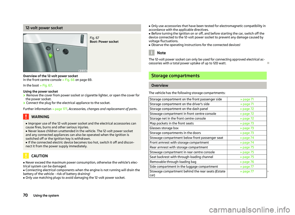 SKODA OCTAVIA 2006  Owner´s Manual 12-volt power socket
Fig. 67 
Boot: Power socket
Overview of the 12-volt power socket
In the front centre console  » Fig. 66 on page 69
.
In the boot  » Fig. 67.
Using the power socket
› Remove th