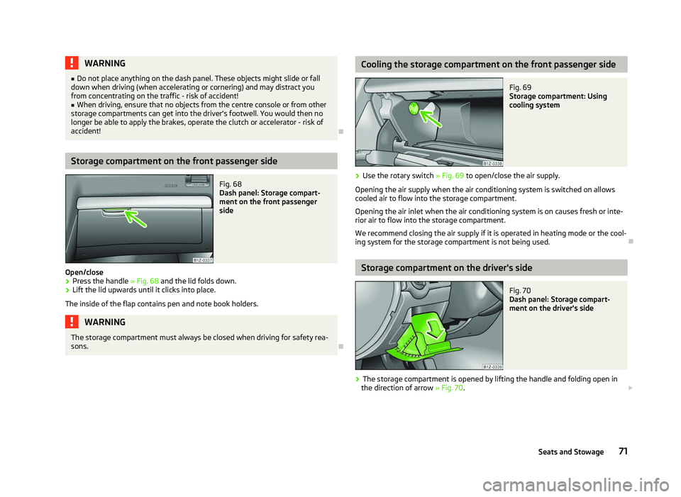 SKODA OCTAVIA 2006  Owner´s Manual WARNING
■ Do not place anything on the dash panel. These objects might slide or fall
down when driving (when accelerating or cornering) and may distract you
from concentrating on the traffic - risk 