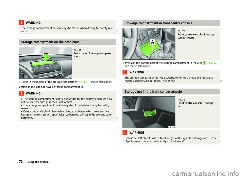 SKODA OCTAVIA 2006  Owner´s Manual WARNING
The storage compartment must always be closed when driving for safety rea-
sons. ÐStorage compartment on the dash panel
Fig. 71 
Dash panel: Stowage compart-
ment
› Press in the middle of t