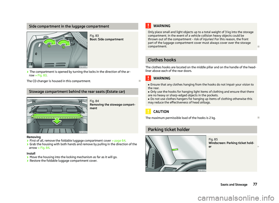 SKODA OCTAVIA 2006  Owner´s Manual Side compartment in the luggage compartment
Fig. 83 
Boot: Side compartment
› The compartment is opened by turning the locks in the direction of the ar-
row » Fig. 83.
The CD changer is housed in t