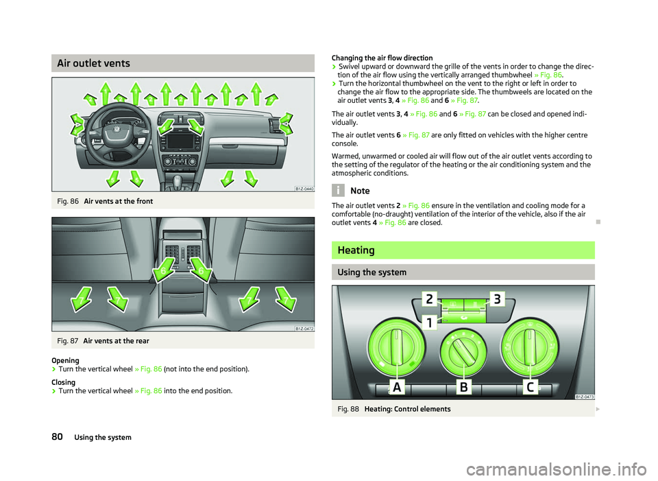 SKODA OCTAVIA 2006  Owner´s Manual Air outlet vents
Fig. 86 
Air vents at the front Fig. 87 
Air vents at the rear
Opening
› Turn the vertical wheel 
» Fig. 86 (not into the end position).
Closing
› Turn the vertical wheel 
» Fig