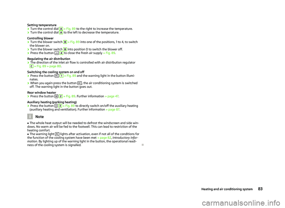 SKODA OCTAVIA 2006  Owner´s Manual Setting temperature
›
Turn the control dial  A
 » Fig. 89 to the right to increase the temperature.
› Turn the control dial  A
 to the left to decrease the temperature.
Controlling blower
› Tur