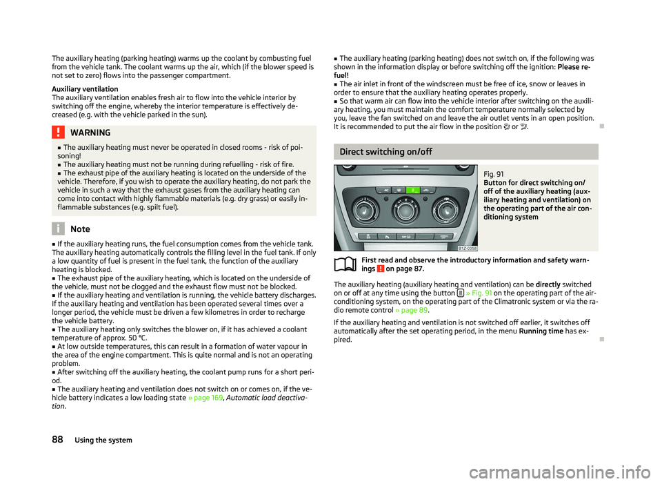 SKODA OCTAVIA 2006 Owner´s Manual The auxiliary heating (parking heating) warms up the coolant by combusting fuel
from the vehicle tank. The coolant warms up the air, which (if the blower speed is
not set to zero) flows into the passe SKODA OCTAVIA 2006 Owner´s Manual The auxiliary heating (parking heating) warms up the coolant by combusting fuel
from the vehicle tank. The coolant warms up the air, which (if the blower speed is
not set to zero) flows into the passe