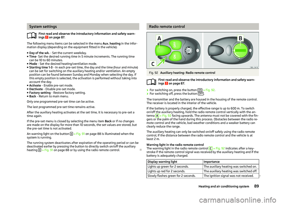 SKODA OCTAVIA 2006  Owner´s Manual System settings
First read and observe the introductory information and safety warn-
ings   on page 87.
The following menu items can be selected in the menu 
Aux. heating in the infor-
mation display 