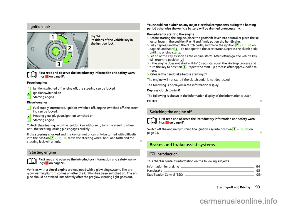 SKODA OCTAVIA 2006  Owner´s Manual Ignition lock
Fig. 94 
Positions of the vehicle key in
the ignition lock
First read and observe the introductory information and safety warn-
ings   on page 91.
Petrol engines
Ignition switched off, e