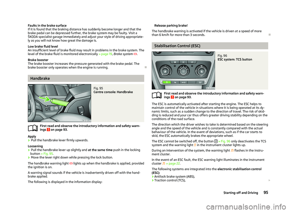 SKODA OCTAVIA 2006 Owner´s Manual Faults in the brake surface
If it is found that the braking distance has suddenly become longer and that the
brake pedal can be depressed further, the brake system may be faulty. Visit a
ŠKODA specia SKODA OCTAVIA 2006 Owner´s Manual Faults in the brake surface
If it is found that the braking distance has suddenly become longer and that the
brake pedal can be depressed further, the brake system may be faulty. Visit a
ŠKODA specia