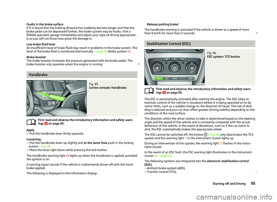 SKODA OCTAVIA 2006  Owner´s Manual Faults in the brake surface
If it is found that the braking distance has suddenly become longer and that the
brake pedal can be depressed further, the brake system may be faulty. Visit a
ŠKODA specia